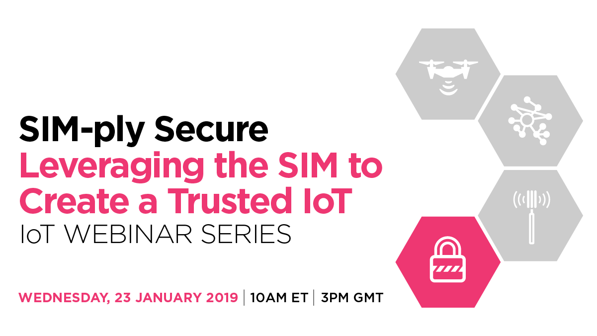 GSMA IoT Webinar Series: SIM-ply Secure – Leveraging the SIM to Create a Trusted IoT