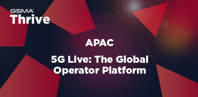 GSMA Thrive Asia Pacific: 5G Live The Global Operator Platform